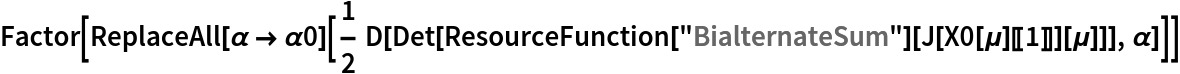 Factor[ReplaceAll[\[Alpha] -> \[Alpha]0][
  1/2 D[Det[
     ResourceFunction["BialternateSum"][
      J[X0[\[Mu]][[1]]][\[Mu]]]], \[Alpha]]]]