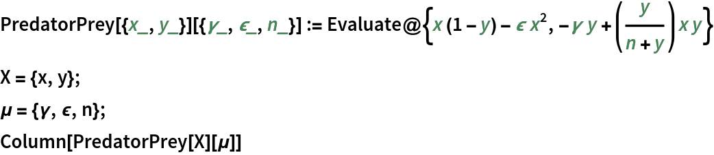 PredatorPrey[{x_, y_}][{\[Gamma]_, \[Epsilon]_, n_}] := Evaluate@{x (1 - y) - \[Epsilon] x^2, -\[Gamma] y + (y/(n + y)) x y}
X = {x, y};
\[Mu] = {\[Gamma], \[Epsilon], n};
Column[PredatorPrey[X][\[Mu]]]