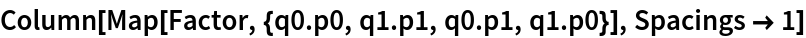 Column[Map[Factor, {q0 . p0, q1 . p1, q0 . p1, q1 . p0}], Spacings -> 1]