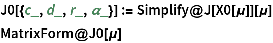 J0[{c_, d_, r_, \[Alpha]_}] := Simplify@J[X0[\[Mu]]][\[Mu]]
MatrixForm@J0[\[Mu]]