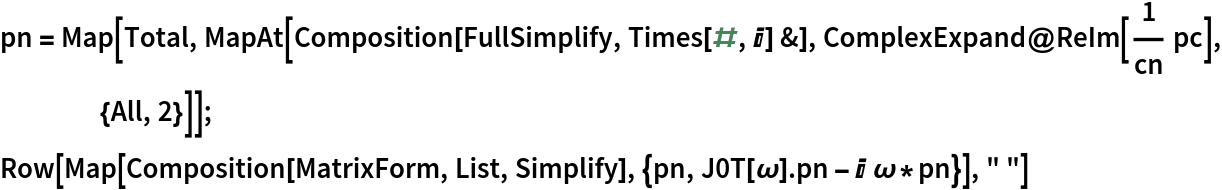 pn = Map[Total, MapAt[Composition[FullSimplify, Times[#, I] &], ComplexExpand@ReIm[1/cn pc], {All, 2}]];
Row[Map[Composition[MatrixForm, List, Simplify], {pn, J0T[\[Omega]] . pn - I \[Omega]*pn}], " "]