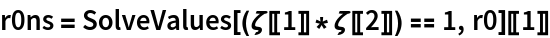 r0ns = SolveValues[(\[Zeta][[1]]*\[Zeta][[2]]) == 1, r0][[1]]