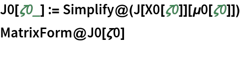 J0[\[Zeta]0_] := Simplify@(J[X0[\[Zeta]0]][\[Mu]0[\[Zeta]0]])
MatrixForm@J0[\[Zeta]0]
