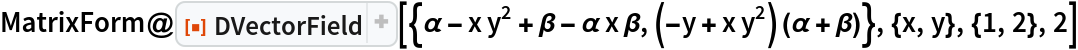 MatrixForm@
 ResourceFunction["DVectorField", ResourceVersion->"1.0.1"][{\[Alpha] - x y^2 + \[Beta] - \[Alpha] x \[Beta], (-y + x y^2) (\[Alpha] + \[Beta])}, {x, y}, {1, 2}, 2]