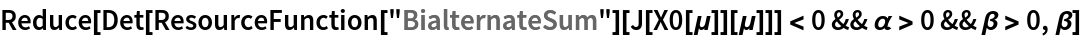 Reduce[Det[ResourceFunction["BialternateSum"][J[X0[\[Mu]]][\[Mu]]]] < 0 && \[Alpha] > 0 && \[Beta] > 0, \[Beta]]