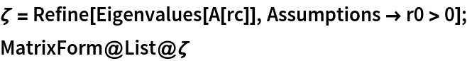 \[Zeta] = Refine[Eigenvalues[A[rc]], Assumptions -> r0 > 0];
MatrixForm@List@\[Zeta]