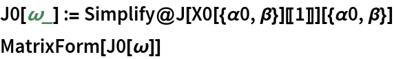 J0[\[Omega]_] := Simplify@J[X0[{\[Alpha]0, \[Beta]}][[1]]][{\[Alpha]0, \[Beta]}]
MatrixForm[J0[\[Omega]]]