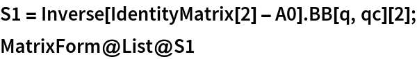 S1 = Inverse[IdentityMatrix[2] - A0] . BB[q, qc][2];
MatrixForm@List@S1