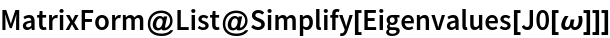 MatrixForm@List@Simplify[Eigenvalues[J0[\[Omega]]]]