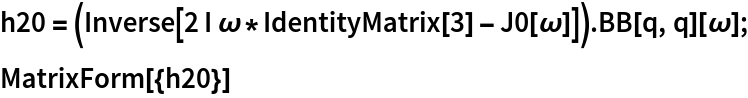 h20 = (Inverse[2 I \[Omega]*IdentityMatrix[3] - J0[\[Omega]]]) . BB[q, q][\[Omega]];
MatrixForm[{h20}]