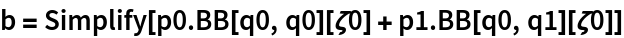 b = Simplify[p0 . BB[q0, q0][\[Zeta]0] + p1 . BB[q0, q1][\[Zeta]0]]