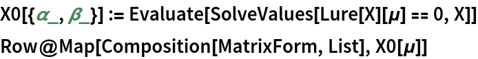 X0[{\[Alpha]_, \[Beta]_}] := Evaluate[SolveValues[Lure[X][\[Mu]] == 0, X]]
Row@Map[Composition[MatrixForm, List], X0[\[Mu]]]