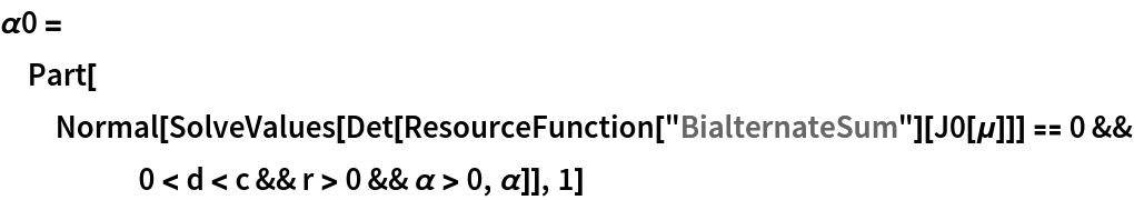 \[Alpha]0 = Part[Normal[
   SolveValues[
    Det[ResourceFunction["BialternateSum"][J0[\[Mu]]]] == 0 && 0 < d < c && r > 0 && \[Alpha] > 0, \[Alpha]]], 1]