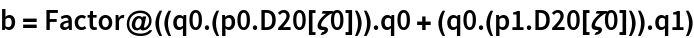 b = Factor@((q0 . (p0 . D20[\[Zeta]0])) . q0 + (q0 . (p1 . D20[\[Zeta]0])) . q1)