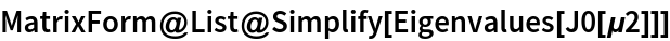 MatrixForm@List@Simplify[Eigenvalues[J0[\[Mu]2]]]