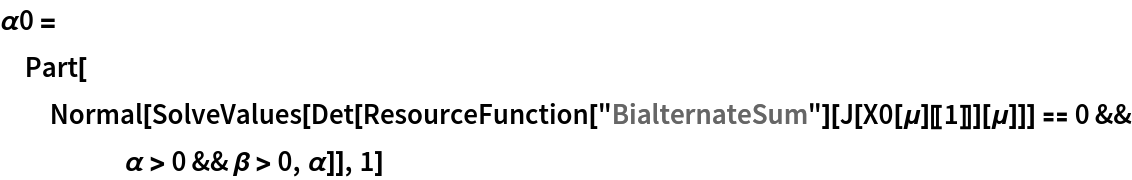 \[Alpha]0 = Part[Normal[
   SolveValues[
    Det[ResourceFunction["BialternateSum"][
        J[X0[\[Mu]][[1]]][\[Mu]]]] == 0 && \[Alpha] > 0 && \[Beta] > 0, \[Alpha]]], 1]