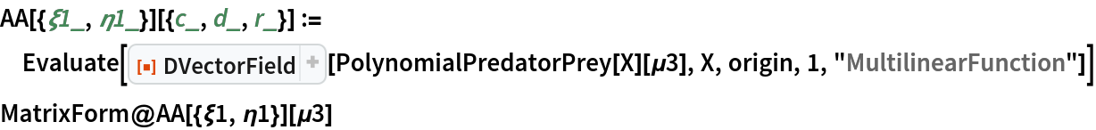 AA[{\[Xi]1_, \[Eta]1_}][{c_, d_, r_}] := Evaluate[
  ResourceFunction["DVectorField"][PolynomialPredatorPrey[X][\[Mu]3], X, origin, 1, "MultilinearFunction"]]
MatrixForm@AA[{\[Xi]1, \[Eta]1}][\[Mu]3]