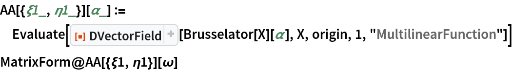 AA[{\[Xi]1_, \[Eta]1_}][\[Alpha]_] := Evaluate[
  ResourceFunction["DVectorField"][Brusselator[X][\[Alpha]], X, origin, 1, "MultilinearFunction"]]
MatrixForm@AA[{\[Xi]1, \[Eta]1}][\[Omega]]