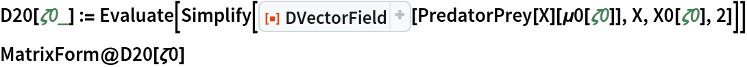 D20[\[Zeta]0_] := Evaluate[
  Simplify[
   ResourceFunction["DVectorField"][PredatorPrey[X][\[Mu]0[\[Zeta]0]],
     X, X0[\[Zeta]0], 2]]]
MatrixForm@D20[\[Zeta]0]