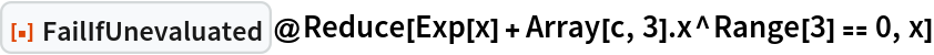 ResourceFunction["FailIfUnevaluated"]@
 Reduce[Exp[x] + Array[c, 3] . x^Range[3] == 0, x]