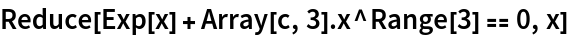 Reduce[Exp[x] + Array[c, 3] . x^Range[3] == 0, x]