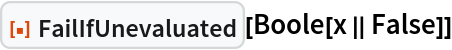 ResourceFunction["FailIfUnevaluated"][Boole[x || False]]