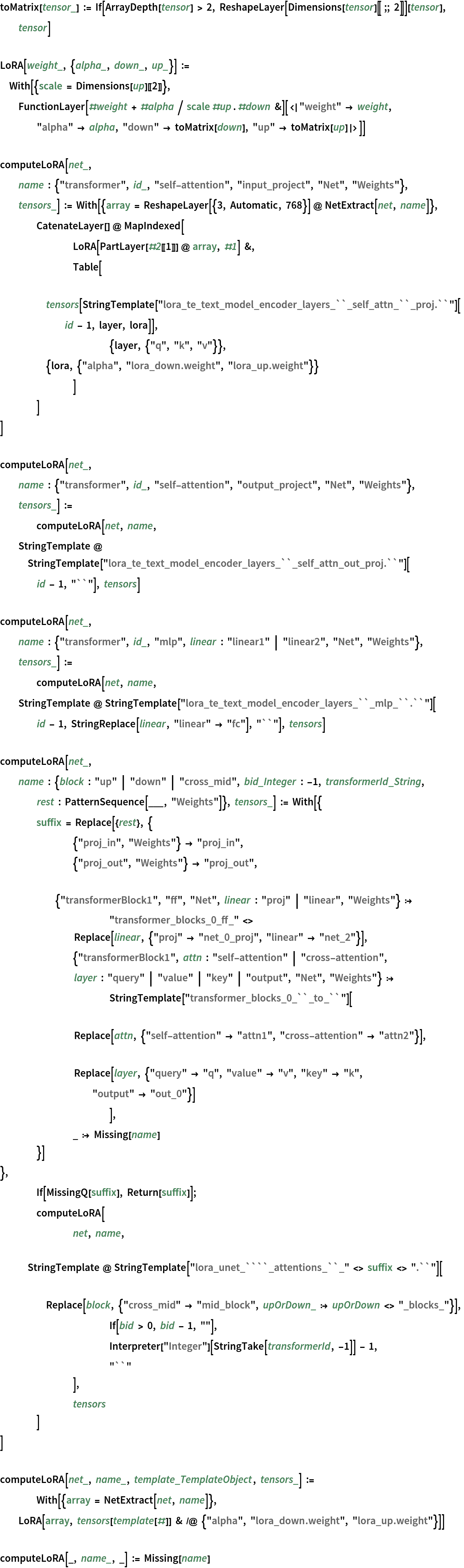 toMatrix[tensor_] := If[ArrayDepth[tensor] > 2, ReshapeLayer[Dimensions[tensor][[;; 2]]][tensor], tensor]

LoRA[weight_, {alpha_, down_, up_}] := With[{scale = Dimensions[up][[2]]}, FunctionLayer[#weight + #alpha / scale #up . #down &][<|
    "weight" -> weight, "alpha" -> alpha, "down" -> toMatrix[down], "up" -> toMatrix[up]|>]]

computeLoRA[net_, name : {"transformer", id_, "self-attention", "input_project", "Net", "Weights"}, tensors_] := With[{array = ReshapeLayer[{3, Automatic, 768}] @ NetExtract[net, name]},
  	CatenateLayer[] @ MapIndexed[
    		LoRA[PartLayer[#2[[1]]] @ array, #1] &,
    		Table[
     			tensors[
      StringTemplate[
        "lora_te_text_model_encoder_layers_``_self_attn_``_proj.``"][
       id - 1, layer, lora]],
     			{layer, {"q", "k", "v"}}, {lora, {"alpha", "lora_down.weight", "lora_up.weight"}}
     		]
    	]
  ]

computeLoRA[net_, name : {"transformer", id_, "self-attention", "output_project", "Net", "Weights"}, tensors_] :=
 	computeLoRA[net, name, StringTemplate @ StringTemplate[
     "lora_te_text_model_encoder_layers_``_self_attn_out_proj.``"][
    id - 1, "``"], tensors]

computeLoRA[net_, name : {"transformer", id_, "mlp", linear : "linear1" | "linear2", "Net", "Weights"}, tensors_] :=
 	computeLoRA[net, name, StringTemplate @ StringTemplate["lora_te_text_model_encoder_layers_``_mlp_``.``"][
    id - 1, StringReplace[linear, "linear" -> "fc"], "``"], tensors]

computeLoRA[net_, name : {block : "up" | "down" | "cross_mid", bid_Integer : -1, transformerId_String, rest : PatternSequence[___, "Weights"]}, tensors_] := With[{
   	suffix = Replace[{rest}, {
      		{"proj_in", "Weights"} -> "proj_in",
      		{"proj_out", "Weights"} -> "proj_out",
      		{"transformerBlock1", "ff", "Net", linear : "proj" | "linear", "Weights"} :> "transformer_blocks_0_ff_" <> Replace[linear, {"proj" -> "net_0_proj", "linear" -> "net_2"}],
      		{"transformerBlock1", attn : "self-attention" | "cross-attention", layer : "query" | "value" | "key" | "output", "Net", "Weights"} :>
       			StringTemplate["transformer_blocks_0_``_to_``"][ Replace[attn, {"self-attention" -> "attn1", "cross-attention" -> "attn2"}], Replace[layer, {"query" -> "q", "value" -> "v", "key" -> "k", "output" -> "out_0"}]
        			],
      		_ :> Missing[name]
      	}]
   },
  	If[MissingQ[suffix], Return[suffix]];
  	computeLoRA[
   		net, name,
   		StringTemplate @ StringTemplate["lora_unet_````_attentions_``_" <> suffix <> ".``"][
     			Replace[
      block, {"cross_mid" -> "mid_block", upOrDown_ :> upOrDown <> "_blocks_"}],
     			If[bid > 0, bid - 1, ""],
     			Interpreter["Integer"][StringTake[transformerId, -1]] - 1,
     			"``"
     		],
   		tensors
   	]
  ]

computeLoRA[net_, name_, template_TemplateObject, tensors_] :=
 	With[{array = NetExtract[net, name]}, LoRA[array, tensors[template[#]] & /@ {"alpha", "lora_down.weight", "lora_up.weight"}]]

computeLoRA[_, name_, _] := Missing[name]