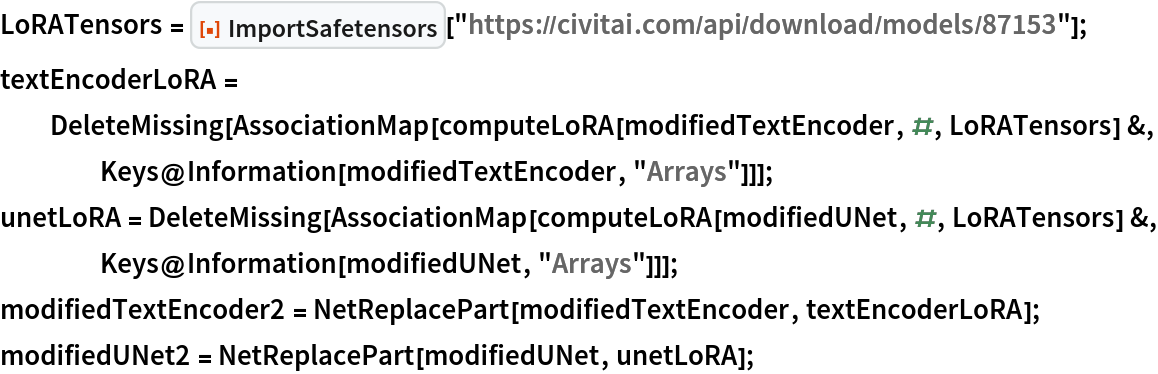 LoRATensors = ResourceFunction["ImportSafetensors"][
   "https://civitai.com/api/download/models/87153"];
textEncoderLoRA = DeleteMissing[
   AssociationMap[computeLoRA[modifiedTextEncoder, #, LoRATensors] &, Keys@Information[modifiedTextEncoder, "Arrays"]]];
unetLoRA = DeleteMissing[
   AssociationMap[computeLoRA[modifiedUNet, #, LoRATensors] &, Keys@Information[modifiedUNet, "Arrays"]]];
modifiedTextEncoder2 = NetReplacePart[modifiedTextEncoder, textEncoderLoRA];
modifiedUNet2 = NetReplacePart[modifiedUNet, unetLoRA];