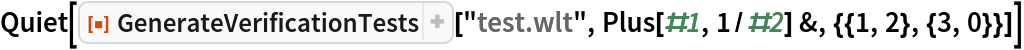 Quiet[ResourceFunction["GenerateVerificationTests"]["test.wlt", Plus[#1, 1/#2] &, {{1, 2}, {3, 0}}]]