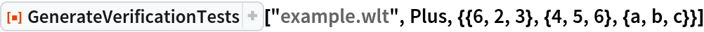 ResourceFunction["GenerateVerificationTests", ResourceVersion->"1.0.0"]["example.wlt", Plus, {{6, 2, 3}, {4, 5, 6}, {a, b, c}}]