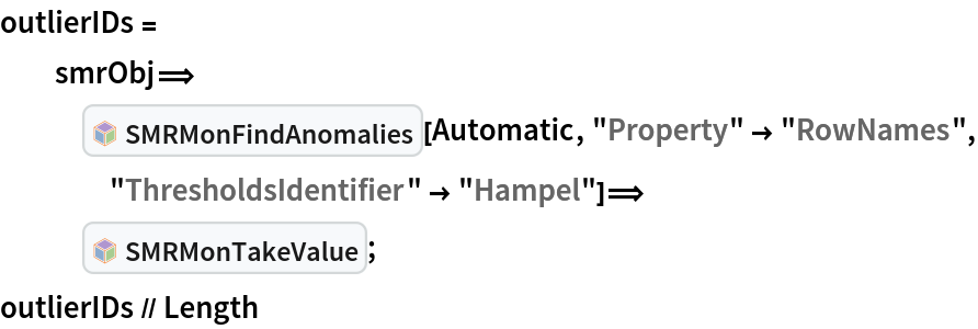 outlierIDs =
  smrObj\[DoubleLongRightArrow]
   InterpretationBox[FrameBox[TagBox[TooltipBox[PaneBox[GridBox[List[List[GraphicsBox[List[Thickness[0.0025`], List[FaceForm[List[RGBColor[0.9607843137254902`, 0.5058823529411764`, 0.19607843137254902`], Opacity[1.`]]], FilledCurveBox[List[List[List[0, 2, 0], List[0, 1, 0], List[0, 1, 0], List[0, 1, 0], List[0, 1, 0]], List[List[0, 2, 0], List[0, 1, 0], List[0, 1, 0], List[0, 1, 0], List[0, 1, 0]], List[List[0, 2, 0], List[0, 1, 0], List[0, 1, 0], List[0, 1, 0], List[0, 1, 0], List[0, 1, 0]], List[List[0, 2, 0], List[1, 3, 3], List[0, 1, 0], List[1, 3, 3], List[0, 1, 0], List[1, 3, 3], List[0, 1, 0], List[1, 3, 3], List[1, 3, 3], List[0, 1, 0], List[1, 3, 3], List[0, 1, 0], List[1, 3, 3]]], List[List[List[205.`, 22.863691329956055`], List[205.`, 212.31669425964355`], List[246.01799774169922`, 235.99870109558105`], List[369.0710144042969`, 307.0436840057373`], List[369.0710144042969`, 117.59068870544434`], List[205.`, 22.863691329956055`]], List[List[30.928985595703125`, 307.0436840057373`], List[153.98200225830078`, 235.99870109558105`], List[195.`, 212.31669425964355`], List[195.`, 22.863691329956055`], List[30.928985595703125`, 117.59068870544434`], List[30.928985595703125`, 307.0436840057373`]], List[List[200.`, 410.42970085144043`], List[364.0710144042969`, 315.7036876678467`], List[241.01799774169922`, 244.65868949890137`], List[200.`, 220.97669792175293`], List[158.98200225830078`, 244.65868949890137`], List[35.928985595703125`, 315.7036876678467`], List[200.`, 410.42970085144043`]], List[List[376.5710144042969`, 320.03370475769043`], List[202.5`, 420.53370475769043`], List[200.95300006866455`, 421.42667961120605`], List[199.04699993133545`, 421.42667961120605`], List[197.5`, 420.53370475769043`], List[23.428985595703125`, 320.03370475769043`], List[21.882003784179688`, 319.1406993865967`], List[20.928985595703125`, 317.4896984100342`], List[20.928985595703125`, 315.7036876678467`], List[20.928985595703125`, 114.70369529724121`], List[20.928985595703125`, 112.91769218444824`], List[21.882003784179688`, 111.26669120788574`], List[23.428985595703125`, 110.37369346618652`], List[197.5`, 9.87369155883789`], List[198.27300024032593`, 9.426692008972168`], List[199.13700008392334`, 9.203690528869629`], List[200.`, 9.203690528869629`], List[200.86299991607666`, 9.203690528869629`], List[201.72699999809265`, 9.426692008972168`], List[202.5`, 9.87369155883789`], List[376.5710144042969`, 110.37369346618652`], List[378.1179962158203`, 111.26669120788574`], List[379.0710144042969`, 112.91769218444824`], List[379.0710144042969`, 114.70369529724121`], List[379.0710144042969`, 315.7036876678467`], List[379.0710144042969`, 317.4896984100342`], List[378.1179962158203`, 319.1406993865967`], List[376.5710144042969`, 320.03370475769043`]]]]], List[FaceForm[List[RGBColor[0.5529411764705883`, 0.6745098039215687`, 0.8117647058823529`], Opacity[1.`]]], FilledCurveBox[List[List[List[0, 2, 0], List[0, 1, 0], List[0, 1, 0], List[0, 1, 0]]], List[List[List[44.92900085449219`, 282.59088134765625`], List[181.00001525878906`, 204.0298843383789`], List[181.00001525878906`, 46.90887451171875`], List[44.92900085449219`, 125.46986389160156`], List[44.92900085449219`, 282.59088134765625`]]]]], List[FaceForm[List[RGBColor[0.6627450980392157`, 0.803921568627451`, 0.5686274509803921`], Opacity[1.`]]], FilledCurveBox[List[List[List[0, 2, 0], List[0, 1, 0], List[0, 1, 0], List[0, 1, 0]]], List[List[List[355.0710144042969`, 282.59088134765625`], List[355.0710144042969`, 125.46986389160156`], List[219.`, 46.90887451171875`], List[219.`, 204.0298843383789`], List[355.0710144042969`, 282.59088134765625`]]]]], List[FaceForm[List[RGBColor[0.6901960784313725`, 0.5882352941176471`, 0.8117647058823529`], Opacity[1.`]]], FilledCurveBox[List[List[List[0, 2, 0], List[0, 1, 0], List[0, 1, 0], List[0, 1, 0]]], List[List[List[200.`, 394.0606994628906`], List[336.0710144042969`, 315.4997024536133`], List[200.`, 236.93968200683594`], List[63.928985595703125`, 315.4997024536133`], List[200.`, 394.0606994628906`]]]]]], List[Rule[BaselinePosition, Scaled[0.15`]], Rule[ImageSize, 10], Rule[ImageSize, 15]]], StyleBox[RowBox[List["SMRMonFindAnomalies", " "]], Rule[ShowAutoStyles, False], Rule[ShowStringCharacters, False], Rule[FontSize, Times[0.9`, Inherited]], Rule[FontColor, GrayLevel[0.1`]]]]], Rule[GridBoxSpacings, List[Rule["Columns", List[List[0.25`]]]]]], Rule[Alignment, List[Left, Baseline]], Rule[BaselinePosition, Baseline], Rule[FrameMargins, List[List[3, 0], List[0, 0]]], Rule[BaseStyle, List[Rule[LineSpacing, List[0, 0]], Rule[LineBreakWithin, False]]]], RowBox[List["PacletSymbol", "[", RowBox[List["\"AntonAntonov/MonadicSparseMatrixRecommender\"", ",", "\"AntonAntonov`MonadicSparseMatrixRecommender`SMRMonFindAnomalies\""]], "]"]], Rule[TooltipStyle, List[Rule[ShowAutoStyles, True], Rule[ShowStringCharacters, True]]]], Function[Annotation[Slot[1], Style[Defer[PacletSymbol["AntonAntonov/MonadicSparseMatrixRecommender", "AntonAntonov`MonadicSparseMatrixRecommender`SMRMonFindAnomalies"]], Rule[ShowStringCharacters, True]], "Tooltip"]]], Rule[Background, RGBColor[0.968`, 0.976`, 0.984`]], Rule[BaselinePosition, Baseline], Rule[DefaultBaseStyle, List[]], Rule[FrameMargins, List[List[0, 0], List[1, 1]]], Rule[FrameStyle, RGBColor[0.831`, 0.847`, 0.85`]], Rule[RoundingRadius, 4]], PacletSymbol["AntonAntonov/MonadicSparseMatrixRecommender", "AntonAntonov`MonadicSparseMatrixRecommender`SMRMonFindAnomalies"], Rule[Selectable, False], Rule[SelectWithContents, True], Rule[BoxID, "PacletSymbolBox"]][Automatic, "Property" -> "RowNames", "ThresholdsIdentifier" -> "Hampel"]\[DoubleLongRightArrow]
   InterpretationBox[FrameBox[TagBox[TooltipBox[PaneBox[GridBox[List[List[GraphicsBox[List[Thickness[0.0025`], List[FaceForm[List[RGBColor[0.9607843137254902`, 0.5058823529411764`, 0.19607843137254902`], Opacity[1.`]]], FilledCurveBox[List[List[List[0, 2, 0], List[0, 1, 0], List[0, 1, 0], List[0, 1, 0], List[0, 1, 0]], List[List[0, 2, 0], List[0, 1, 0], List[0, 1, 0], List[0, 1, 0], List[0, 1, 0]], List[List[0, 2, 0], List[0, 1, 0], List[0, 1, 0], List[0, 1, 0], List[0, 1, 0], List[0, 1, 0]], List[List[0, 2, 0], List[1, 3, 3], List[0, 1, 0], List[1, 3, 3], List[0, 1, 0], List[1, 3, 3], List[0, 1, 0], List[1, 3, 3], List[1, 3, 3], List[0, 1, 0], List[1, 3, 3], List[0, 1, 0], List[1, 3, 3]]], List[List[List[205.`, 22.863691329956055`], List[205.`, 212.31669425964355`], List[246.01799774169922`, 235.99870109558105`], List[369.0710144042969`, 307.0436840057373`], List[369.0710144042969`, 117.59068870544434`], List[205.`, 22.863691329956055`]], List[List[30.928985595703125`, 307.0436840057373`], List[153.98200225830078`, 235.99870109558105`], List[195.`, 212.31669425964355`], List[195.`, 22.863691329956055`], List[30.928985595703125`, 117.59068870544434`], List[30.928985595703125`, 307.0436840057373`]], List[List[200.`, 410.42970085144043`], List[364.0710144042969`, 315.7036876678467`], List[241.01799774169922`, 244.65868949890137`], List[200.`, 220.97669792175293`], List[158.98200225830078`, 244.65868949890137`], List[35.928985595703125`, 315.7036876678467`], List[200.`, 410.42970085144043`]], List[List[376.5710144042969`, 320.03370475769043`], List[202.5`, 420.53370475769043`], List[200.95300006866455`, 421.42667961120605`], List[199.04699993133545`, 421.42667961120605`], List[197.5`, 420.53370475769043`], List[23.428985595703125`, 320.03370475769043`], List[21.882003784179688`, 319.1406993865967`], List[20.928985595703125`, 317.4896984100342`], List[20.928985595703125`, 315.7036876678467`], List[20.928985595703125`, 114.70369529724121`], List[20.928985595703125`, 112.91769218444824`], List[21.882003784179688`, 111.26669120788574`], List[23.428985595703125`, 110.37369346618652`], List[197.5`, 9.87369155883789`], List[198.27300024032593`, 9.426692008972168`], List[199.13700008392334`, 9.203690528869629`], List[200.`, 9.203690528869629`], List[200.86299991607666`, 9.203690528869629`], List[201.72699999809265`, 9.426692008972168`], List[202.5`, 9.87369155883789`], List[376.5710144042969`, 110.37369346618652`], List[378.1179962158203`, 111.26669120788574`], List[379.0710144042969`, 112.91769218444824`], List[379.0710144042969`, 114.70369529724121`], List[379.0710144042969`, 315.7036876678467`], List[379.0710144042969`, 317.4896984100342`], List[378.1179962158203`, 319.1406993865967`], List[376.5710144042969`, 320.03370475769043`]]]]], List[FaceForm[List[RGBColor[0.5529411764705883`, 0.6745098039215687`, 0.8117647058823529`], Opacity[1.`]]], FilledCurveBox[List[List[List[0, 2, 0], List[0, 1, 0], List[0, 1, 0], List[0, 1, 0]]], List[List[List[44.92900085449219`, 282.59088134765625`], List[181.00001525878906`, 204.0298843383789`], List[181.00001525878906`, 46.90887451171875`], List[44.92900085449219`, 125.46986389160156`], List[44.92900085449219`, 282.59088134765625`]]]]], List[FaceForm[List[RGBColor[0.6627450980392157`, 0.803921568627451`, 0.5686274509803921`], Opacity[1.`]]], FilledCurveBox[List[List[List[0, 2, 0], List[0, 1, 0], List[0, 1, 0], List[0, 1, 0]]], List[List[List[355.0710144042969`, 282.59088134765625`], List[355.0710144042969`, 125.46986389160156`], List[219.`, 46.90887451171875`], List[219.`, 204.0298843383789`], List[355.0710144042969`, 282.59088134765625`]]]]], List[FaceForm[List[RGBColor[0.6901960784313725`, 0.5882352941176471`, 0.8117647058823529`], Opacity[1.`]]], FilledCurveBox[List[List[List[0, 2, 0], List[0, 1, 0], List[0, 1, 0], List[0, 1, 0]]], List[List[List[200.`, 394.0606994628906`], List[336.0710144042969`, 315.4997024536133`], List[200.`, 236.93968200683594`], List[63.928985595703125`, 315.4997024536133`], List[200.`, 394.0606994628906`]]]]]], List[Rule[BaselinePosition, Scaled[0.15`]], Rule[ImageSize, 10], Rule[ImageSize, 15]]], StyleBox[RowBox[List["SMRMonTakeValue", " "]], Rule[ShowAutoStyles, False], Rule[ShowStringCharacters, False], Rule[FontSize, Times[0.9`, Inherited]], Rule[FontColor, GrayLevel[0.1`]]]]], Rule[GridBoxSpacings, List[Rule["Columns", List[List[0.25`]]]]]], Rule[Alignment, List[Left, Baseline]], Rule[BaselinePosition, Baseline], Rule[FrameMargins, List[List[3, 0], List[0, 0]]], Rule[BaseStyle, List[Rule[LineSpacing, List[0, 0]], Rule[LineBreakWithin, False]]]], RowBox[List["PacletSymbol", "[", RowBox[List["\"AntonAntonov/MonadicSparseMatrixRecommender\"", ",", "\"AntonAntonov`MonadicSparseMatrixRecommender`SMRMonTakeValue\""]], "]"]], Rule[TooltipStyle, List[Rule[ShowAutoStyles, True], Rule[ShowStringCharacters, True]]]], Function[Annotation[Slot[1], Style[Defer[PacletSymbol["AntonAntonov/MonadicSparseMatrixRecommender", "AntonAntonov`MonadicSparseMatrixRecommender`SMRMonTakeValue"]], Rule[ShowStringCharacters, True]], "Tooltip"]]], Rule[Background, RGBColor[0.968`, 0.976`, 0.984`]], Rule[BaselinePosition, Baseline], Rule[DefaultBaseStyle, List[]], Rule[FrameMargins, List[List[0, 0], List[1, 1]]], Rule[FrameStyle, RGBColor[0.831`, 0.847`, 0.85`]], Rule[RoundingRadius, 4]], PacletSymbol["AntonAntonov/MonadicSparseMatrixRecommender", "AntonAntonov`MonadicSparseMatrixRecommender`SMRMonTakeValue"], Rule[Selectable, False], Rule[SelectWithContents, True], Rule[BoxID, "PacletSymbolBox"]];
outlierIDs // Length