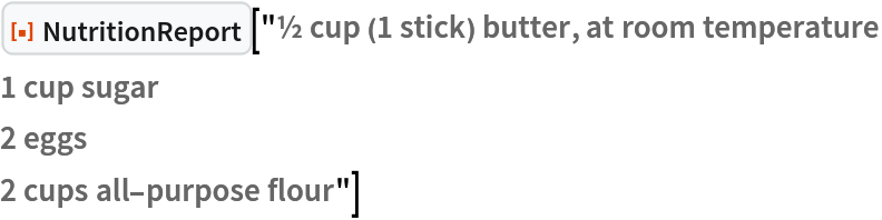 ResourceFunction[
 "NutritionReport"]["½ cup (1 stick) butter, at room temperature
1 cup sugar
2 eggs
2 cups all-purpose flour"]