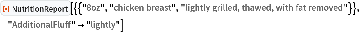 ResourceFunction[
 "NutritionReport"][{{"8oz", "chicken breast", "lightly grilled, thawed, with fat removed"}}, "AdditionalFluff" -> "lightly"]