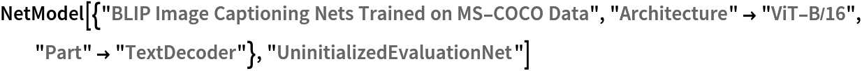 NetModel[{"BLIP Image Captioning Nets Trained on MS-COCO Data", "Architecture" -> "ViT-B/16", "Part" -> "TextDecoder"}, "UninitializedEvaluationNet"]