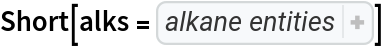 Short[alks = {
Entity["Chemical", "Propane"], 
Entity["Chemical", "2Methylpropane"], 
Entity["Chemical", "Butane"], 
Entity["Chemical", "2,2Dimethylpropane"], 
Entity["Chemical", "2Methylbutane"], 
Entity["Chemical", "Pentane"], 
Entity["Chemical", "2,2Dimethylbutane"], 
Entity["Chemical", "2,3Dimethylbutane"], 
Entity["Chemical", "2Methylpentane"], 
Entity["Chemical", "3Methylpentane"], 
Entity["Chemical", "Hexane"], 
Entity["Chemical", "2,2,3Trimethylbutane"], 
Entity["Chemical", "2,2Dimethylpentane"], 
Entity["Chemical", "2,3Dimethylpentane"], 
Entity["Chemical", "2,4Dimethylpentane"], 
Entity["Chemical", "2Methylhexane"], 
Entity["Chemical", "3,3Dimethylpentane"], 
Entity["Chemical", "3Ethylpentane"], 
Entity["Chemical", "3Methylhexane"], 
Entity["Chemical", "Heptane"], 
Entity["Chemical", "Isoheptane"], 
Entity["Chemical", "2,2,3,3Tetramethylbutane"], 
Entity["Chemical", "2,2,3Trimethylpentane"], 
Entity["Chemical", "2,2,4Trimethylpentane"], 
Entity["Chemical", "2,2Dimethylhexane"], 
Entity["Chemical", "2,3,3Trimethylpentane"], 
Entity["Chemical", "2,3,4Trimethylpentane"], 
Entity["Chemical", "2,3Dimethylhexane"], 
Entity["Chemical", "2,4Dimethylhexane"], 
Entity["Chemical", "2,5Dimethylhexane"], 
Entity["Chemical", "2Methylheptane"], 
Entity["Chemical", "3,3Dimethylhexane"], 
Entity["Chemical", "3,4Dimethylhexane"], 
Entity["Chemical", "3Ethyl2Methylpentane"], 
Entity["Chemical", "3Ethyl3Methylpentane"], 
Entity["Chemical", "3Ethylhexane"], 
Entity["Chemical", "3Methylheptane"], 
Entity["Chemical", "4Methylheptane"], 
Entity["Chemical", "Octane"], 
Entity["Chemical", "2,2,3,3Tetramethylpentane"], 
Entity["Chemical", "2,2,3,4Tetramethylpentane"], 
Entity["Chemical", "2,2,3Trimethylhexane"], 
Entity["Chemical", "2,2,4,4Tetramethylpentane"], 
Entity["Chemical", "2,2,4Trimethylhexane"], 
Entity["Chemical", "2,2,5Trimethylhexane"], 
Entity["Chemical", "2,2Dimethylheptane"], 
Entity["Chemical", "2,3,3,4Tetramethylpentane"], 
Entity["Chemical", "2,3,3Trimethylhexane"], 
Entity["Chemical", "2,3,4Trimethylhexane"], 
Entity["Chemical", "2,3,5Trimethylhexane"], 
Entity["Chemical", "2,3Dimethylheptane"], 
Entity["Chemical", "2,4,4Trimethylhexane"], 
Entity["Chemical", "2,4Dimethyl3Ethylpentane"], 
Entity["Chemical", "2,4Dimethylheptane"], 
Entity["Chemical", "2,5Dimethylheptane"], 
Entity["Chemical", "2,6Dimethylheptane"], 
Entity["Chemical", "2Methyloctane"], 
Entity["Chemical", "3,3,4Trimethylhexane"], 
Entity["Chemical", "3,3Diethylpentane"], 
Entity["Chemical", "3,3Dimethylheptane"], 
Entity["Chemical", "3,4Dimethylheptane"], 
Entity["Chemical", "3,5Dimethylheptane"], 
Entity["Chemical", "3Ethyl2,2Dimethylpentane"], 
Entity["Chemical", "3Ethyl2,3Dimethylpentane"], 
Entity["Chemical", "3Ethyl2Methylhexane"], 
Entity["Chemical", "3Ethyl3Methylhexane"], 
Entity["Chemical", "3Ethyl4Methylhexane"], 
Entity["Chemical", "3Ethylheptane"], 
Entity["Chemical", "3Methyloctane"], 
Entity["Chemical", "4,4Dimethylheptane"], 
Entity["Chemical", "4Ethyl2Methylhexane"], 
Entity["Chemical", "4Ethylheptane"], 
Entity["Chemical", "4Methyloctane"], 
Entity["Chemical", "Isononane"], 
Entity["Chemical", "Nonane"], 
Entity["Chemical", "2,2,3,3Tetramethylhexane"], 
Entity["Chemical", "2,2,4,5TetramethylHexane"], 
Entity["Chemical", "2,2,4Trimethylheptane"], 
Entity["Chemical", "2,2,5,5Tetramethylhexane"], 
Entity["Chemical", "2,2Dimethyloctane"], 
Entity["Chemical", "2,3,4Trimethylheptane"], 
Entity["Chemical", "2,3,5Trimethylheptane"], 
Entity["Chemical", "2,3,6Trimethylheptane"], 
Entity["Chemical", "2,3Dimethyloctane"], 
Entity["Chemical", "2,4,4Trimethylheptane"], 
Entity["Chemical", "2,4,5TrimethylHeptane"], 
Entity["Chemical", "2,4,6Trimethylheptane"], 
Entity["Chemical", "2,4Dimethyloctane"], 
Entity["Chemical", "2,5,5Trimethylheptane"], 
Entity["Chemical", "2,5Dimethyloctane"], 
Entity["Chemical", "2,6Dimethyloctane"], 
Entity["Chemical", "2,7Dimethyloctane"], 
Entity["Chemical", "2Methylnonane"], 
Entity["Chemical", "3,3,4,4Tetramethylhexane"], 
Entity["Chemical", "3,3,4Trimethylheptane"], 
Entity["Chemical", "3,3,5Trimethylheptane"], 
Entity["Chemical", "3,3Dimethyloctane"], 
Entity["Chemical", "3,4,5Trimethylheptane"], 
Entity["Chemical", "3,4DiethylHexane"], 
Entity["Chemical", "3,4Dimethyloctane"], 
Entity["Chemical", "3,5Dimethyloctane"], 
Entity["Chemical", "3,6Dimethyloctane"], 
Entity["Chemical", "3Ethyl2Methylheptane"], 
Entity["Chemical", "3Ethyl3Methylheptane"], 
Entity["Chemical", "3Ethyl5Methylheptane"], 
Entity["Chemical", "3Ethyloctane"], 
Entity["Chemical", "3Methylnonane"], 
Entity["Chemical", "4,4DimethylOctane"], 
Entity["Chemical", "4,5Dimethyloctane"], 
Entity["Chemical", "4Ethyl2,2Dimethylhexane"], 
Entity["Chemical", "4Ethyloctane"], 
Entity["Chemical", "4Isopropylheptane"], 
Entity["Chemical", "4Methylnonane"], 
Entity["Chemical", "4Propylheptane"], 
Entity["Chemical", "5Ethyl2Methylheptane"], 
Entity["Chemical", "5Methylnonane"], 
Entity["Chemical", "Decane"], 
Entity["Chemical", "Isodecane"], 
Entity["Chemical", "2Methyldecane"], 
Entity["Chemical", "3Methyldecane"], 
Entity["Chemical", "4Methyldecane"], 
Entity["Chemical", "Undecane"], 
Entity["Chemical", "2,2,4,4,6PentamethylHeptane"], 
Entity["Chemical", "2,2,4,6,6Pentamethylheptane"], 
Entity["Chemical", "2Methylundecane"], 
Entity["Chemical", "Dodecane"], 
Entity["Chemical", "Isododecane"]}]