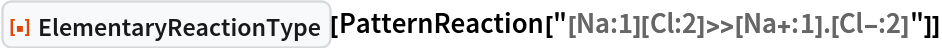 ResourceFunction["ElementaryReactionType"][
 PatternReaction["[Na:1][Cl:2]>>[Na+:1].[Cl-:2]"]]