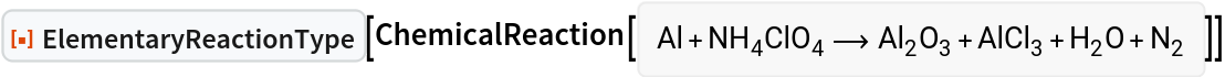 ResourceFunction["ElementaryReactionType"][
ChemicalReaction[<|Entity["Chemical", "Aluminum"] -> 1, Entity["Chemical", "AmmoniumPerchlorate"] -> 1|> -> <|Entity[
     "Chemical", "AluminumOxide"] -> 1, Entity["Chemical", "AluminumChloride"] -> 1, Entity["Chemical", "Water"] -> 1, Entity["Chemical", "MolecularNitrogen"] -> 1|>]]