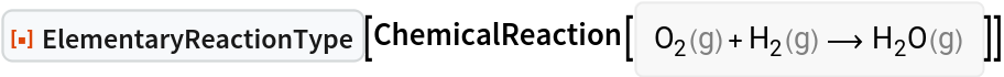 ResourceFunction["ElementaryReactionType"][
ChemicalReaction[<|ChemicalInstance[
Entity["Chemical", "MolecularOxygen"], <|"Phase" -> "Gas"|>] -> 1, ChemicalInstance[
Entity["Chemical", "MolecularHydrogen"], <|"Phase" -> "Gas"|>] -> 1|> -> <|ChemicalInstance[
Entity["Chemical", "Water"], <|"Phase" -> "Gas"|>] -> 1|>]]