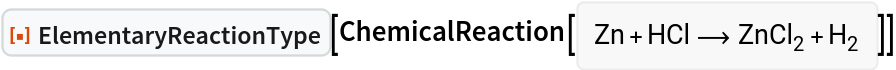 ResourceFunction["ElementaryReactionType"][
ChemicalReaction[<|Entity["Chemical", "Zinc"] -> 1, Entity["Chemical", "HydrogenChloride"] -> 1|> -> <|Entity[
     "Chemical", "ZincChloride"] -> 1, Entity["Chemical", "MolecularHydrogen"] -> 1|>]]