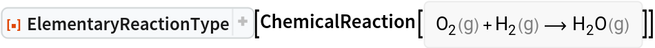 ResourceFunction["ElementaryReactionType"][
ChemicalReaction[<|ChemicalInstance[
Entity["Chemical", "MolecularOxygen"], <|"Phase" -> "Gas"|>] -> 1, ChemicalInstance[
Entity["Chemical", "MolecularHydrogen"], <|"Phase" -> "Gas"|>] -> 1|> -> <|ChemicalInstance[
Entity["Chemical", "Water"], <|"Phase" -> "Gas"|>] -> 1|>]]