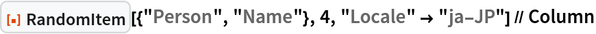 ResourceFunction["RandomItem"][{"Person", "Name"}, 4, "Locale" -> "ja-JP"] // Column