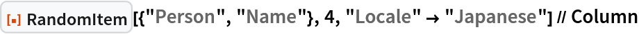 ResourceFunction["RandomItem"][{"Person", "Name"}, 4, "Locale" -> "Japanese"] // Column