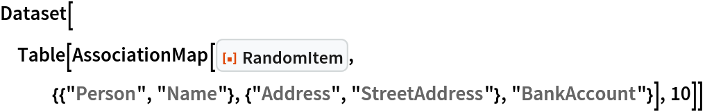 Dataset[Table[
  AssociationMap[ResourceFunction["RandomItem", ResourceVersion->"1.0.0"], {{"Person", "Name"}, {"Address", "StreetAddress"}, "BankAccount"}], 10]]