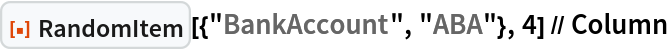 ResourceFunction["RandomItem"][{"BankAccount", "ABA"}, 4] // Column