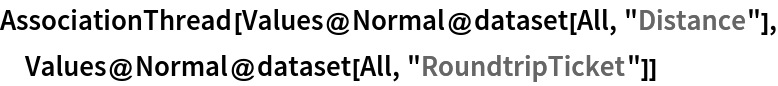 AssociationThread[Values@Normal@dataset[All, "Distance"], Values@Normal@dataset[All, "RoundtripTicket"]]