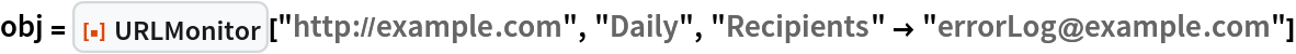 obj = ResourceFunction["URLMonitor"]["http://example.com", "Daily", "Recipients" -> "errorLog@example.com"]