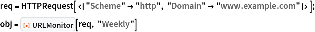 req = HTTPRequest[<|"Scheme" -> "http", "Domain" -> "www.example.com"|>];
obj = ResourceFunction["URLMonitor"][req, "Weekly"]