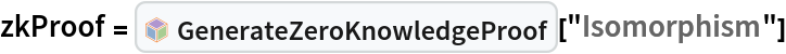 zkProof = InterpretationBox[FrameBox[TagBox[TooltipBox[PaneBox[GridBox[List[List[GraphicsBox[List[Thickness[0.0025`], List[FaceForm[List[RGBColor[0.9607843137254902`, 0.5058823529411764`, 0.19607843137254902`], Opacity[1.`]]], FilledCurveBox[List[List[List[0, 2, 0], List[0, 1, 0], List[0, 1, 0], List[0, 1, 0], List[0, 1, 0]], List[List[0, 2, 0], List[0, 1, 0], List[0, 1, 0], List[0, 1, 0], List[0, 1, 0]], List[List[0, 2, 0], List[0, 1, 0], List[0, 1, 0], List[0, 1, 0], List[0, 1, 0], List[0, 1, 0]], List[List[0, 2, 0], List[1, 3, 3], List[0, 1, 0], List[1, 3, 3], List[0, 1, 0], List[1, 3, 3], List[0, 1, 0], List[1, 3, 3], List[1, 3, 3], List[0, 1, 0], List[1, 3, 3], List[0, 1, 0], List[1, 3, 3]]], List[List[List[205.`, 22.863691329956055`], List[205.`, 212.31669425964355`], List[246.01799774169922`, 235.99870109558105`], List[369.0710144042969`, 307.0436840057373`], List[369.0710144042969`, 117.59068870544434`], List[205.`, 22.863691329956055`]], List[List[30.928985595703125`, 307.0436840057373`], List[153.98200225830078`, 235.99870109558105`], List[195.`, 212.31669425964355`], List[195.`, 22.863691329956055`], List[30.928985595703125`, 117.59068870544434`], List[30.928985595703125`, 307.0436840057373`]], List[List[200.`, 410.42970085144043`], List[364.0710144042969`, 315.7036876678467`], List[241.01799774169922`, 244.65868949890137`], List[200.`, 220.97669792175293`], List[158.98200225830078`, 244.65868949890137`], List[35.928985595703125`, 315.7036876678467`], List[200.`, 410.42970085144043`]], List[List[376.5710144042969`, 320.03370475769043`], List[202.5`, 420.53370475769043`], List[200.95300006866455`, 421.42667961120605`], List[199.04699993133545`, 421.42667961120605`], List[197.5`, 420.53370475769043`], List[23.428985595703125`, 320.03370475769043`], List[21.882003784179688`, 319.1406993865967`], List[20.928985595703125`, 317.4896984100342`], List[20.928985595703125`, 315.7036876678467`], List[20.928985595703125`, 114.70369529724121`], List[20.928985595703125`, 112.91769218444824`], List[21.882003784179688`, 111.26669120788574`], List[23.428985595703125`, 110.37369346618652`], List[197.5`, 9.87369155883789`], List[198.27300024032593`, 9.426692008972168`], List[199.13700008392334`, 9.203690528869629`], List[200.`, 9.203690528869629`], List[200.86299991607666`, 9.203690528869629`], List[201.72699999809265`, 9.426692008972168`], List[202.5`, 9.87369155883789`], List[376.5710144042969`, 110.37369346618652`], List[378.1179962158203`, 111.26669120788574`], List[379.0710144042969`, 112.91769218444824`], List[379.0710144042969`, 114.70369529724121`], List[379.0710144042969`, 315.7036876678467`], List[379.0710144042969`, 317.4896984100342`], List[378.1179962158203`, 319.1406993865967`], List[376.5710144042969`, 320.03370475769043`]]]]], List[FaceForm[List[RGBColor[0.5529411764705883`, 0.6745098039215687`, 0.8117647058823529`], Opacity[1.`]]], FilledCurveBox[List[List[List[0, 2, 0], List[0, 1, 0], List[0, 1, 0], List[0, 1, 0]]], List[List[List[44.92900085449219`, 282.59088134765625`], List[181.00001525878906`, 204.0298843383789`], List[181.00001525878906`, 46.90887451171875`], List[44.92900085449219`, 125.46986389160156`], List[44.92900085449219`, 282.59088134765625`]]]]], List[FaceForm[List[RGBColor[0.6627450980392157`, 0.803921568627451`, 0.5686274509803921`], Opacity[1.`]]], FilledCurveBox[List[List[List[0, 2, 0], List[0, 1, 0], List[0, 1, 0], List[0, 1, 0]]], List[List[List[355.0710144042969`, 282.59088134765625`], List[355.0710144042969`, 125.46986389160156`], List[219.`, 46.90887451171875`], List[219.`, 204.0298843383789`], List[355.0710144042969`, 282.59088134765625`]]]]], List[FaceForm[List[RGBColor[0.6901960784313725`, 0.5882352941176471`, 0.8117647058823529`], Opacity[1.`]]], FilledCurveBox[List[List[List[0, 2, 0], List[0, 1, 0], List[0, 1, 0], List[0, 1, 0]]], List[List[List[200.`, 394.0606994628906`], List[336.0710144042969`, 315.4997024536133`], List[200.`, 236.93968200683594`], List[63.928985595703125`, 315.4997024536133`], List[200.`, 394.0606994628906`]]]]]], List[Rule[BaselinePosition, Scaled[0.15`]], Rule[ImageSize, 10], Rule[ImageSize, 15]]], StyleBox[RowBox[List["GenerateZeroKnowledgeProof", " "]], Rule[ShowAutoStyles, False], Rule[ShowStringCharacters, False], Rule[FontSize, Times[0.9`, Inherited]], Rule[FontColor, GrayLevel[0.1`]]]]], Rule[GridBoxSpacings, List[Rule["Columns", List[List[0.25`]]]]]], Rule[Alignment, List[Left, Baseline]], Rule[BaselinePosition, Baseline], Rule[FrameMargins, List[List[3, 0], List[0, 0]]], Rule[BaseStyle, List[Rule[LineSpacing, List[0, 0]], Rule[LineBreakWithin, False]]]], RowBox[List["PacletSymbol", "[", RowBox[List["\"ArmandoCruz/ZeroKnowledgeProofs\"", ",", "\"ArmandoCruz`ZeroKnowledgeProofs`GenerateZeroKnowledgeProof\""]], "]"]], Rule[TooltipStyle, List[Rule[ShowAutoStyles, True], Rule[ShowStringCharacters, True]]]], Function[Annotation[Slot[1], Style[Defer[PacletSymbol["ArmandoCruz/ZeroKnowledgeProofs", "ArmandoCruz`ZeroKnowledgeProofs`GenerateZeroKnowledgeProof"]], Rule[ShowStringCharacters, True]], "Tooltip"]]], Rule[Background, RGBColor[0.968`, 0.976`, 0.984`]], Rule[BaselinePosition, Baseline], Rule[DefaultBaseStyle, List[]], Rule[FrameMargins, List[List[0, 0], List[1, 1]]], Rule[FrameStyle, RGBColor[0.831`, 0.847`, 0.85`]], Rule[RoundingRadius, 4]], PacletSymbol["ArmandoCruz/ZeroKnowledgeProofs", "ArmandoCruz`ZeroKnowledgeProofs`GenerateZeroKnowledgeProof"], Rule[Selectable, False], Rule[SelectWithContents, True], Rule[BoxID, "PacletSymbolBox"]]["Isomorphism"]