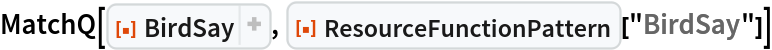 MatchQ[ResourceFunction[
ResourceObject[<|"Name" -> "BirdSay", "ShortName" -> "BirdSay", "UUID" -> "a24858c8-45c5-4020-a8c2-c23bd5d26f04", "ResourceType" -> "Function", "Version" -> "3.0.0", "Description" -> "Have a bird say an expression", "RepositoryLocation" -> URL[
     "https://www.wolframcloud.com/obj/resourcesystem/api/1.0"], "SymbolName" -> "FunctionRepository`$55711938e45341c08ca516066b27f30c`BirdSay", "FunctionLocation" -> CloudObject[
     "https://www.wolframcloud.com/obj/9d5d3776-baed-4a5d-bf38-e857d53825e1"]|>, ResourceSystemBase -> Automatic]], ResourceFunction["ResourceFunctionPattern"]["BirdSay"]]