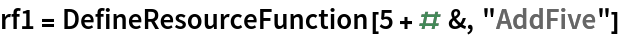 rf1 = DefineResourceFunction[5 + # &, "AddFive"]